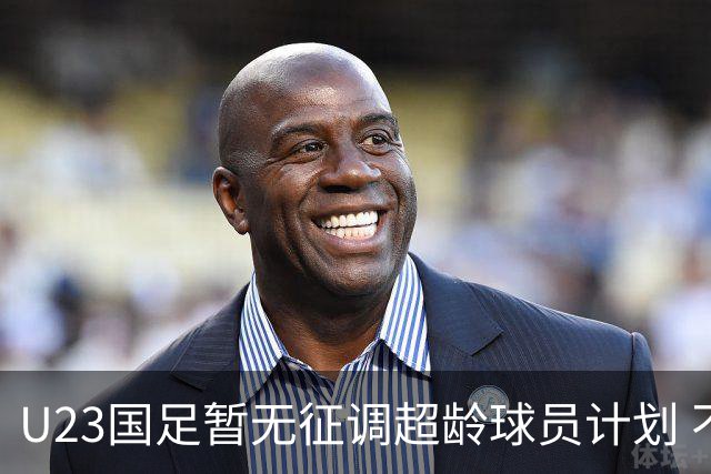 U23国足暂无征调超龄球员计划 不排除全适龄球员出战亚运会